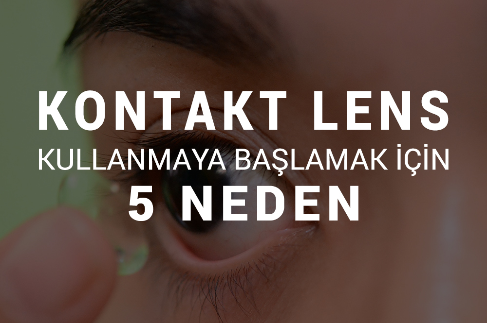 Kontakt Lens Kullanmaya Başlamanız İçin 5 Gerekçe